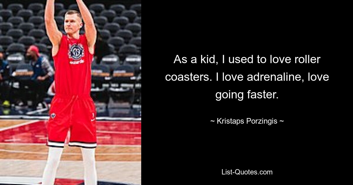 As a kid, I used to love roller coasters. I love adrenaline, love going faster. — © Kristaps Porzingis