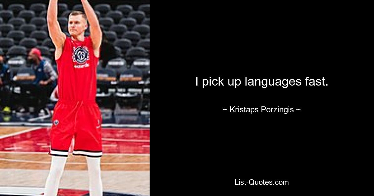 I pick up languages fast. — © Kristaps Porzingis