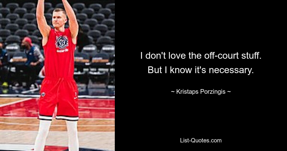 I don't love the off-court stuff. But I know it's necessary. — © Kristaps Porzingis