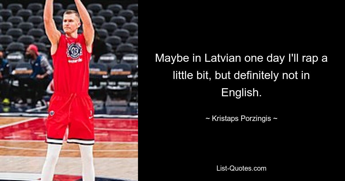 Maybe in Latvian one day I'll rap a little bit, but definitely not in English. — © Kristaps Porzingis