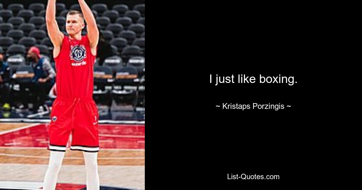 I just like boxing. — © Kristaps Porzingis