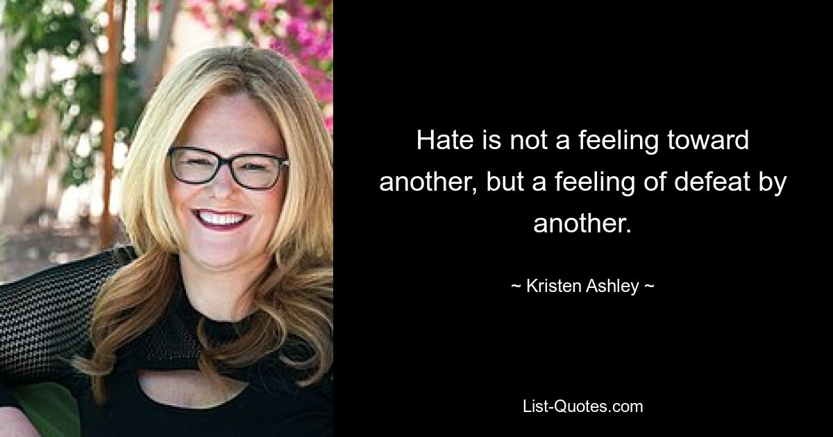 Hate is not a feeling toward another, but a feeling of defeat by another. — © Kristen Ashley