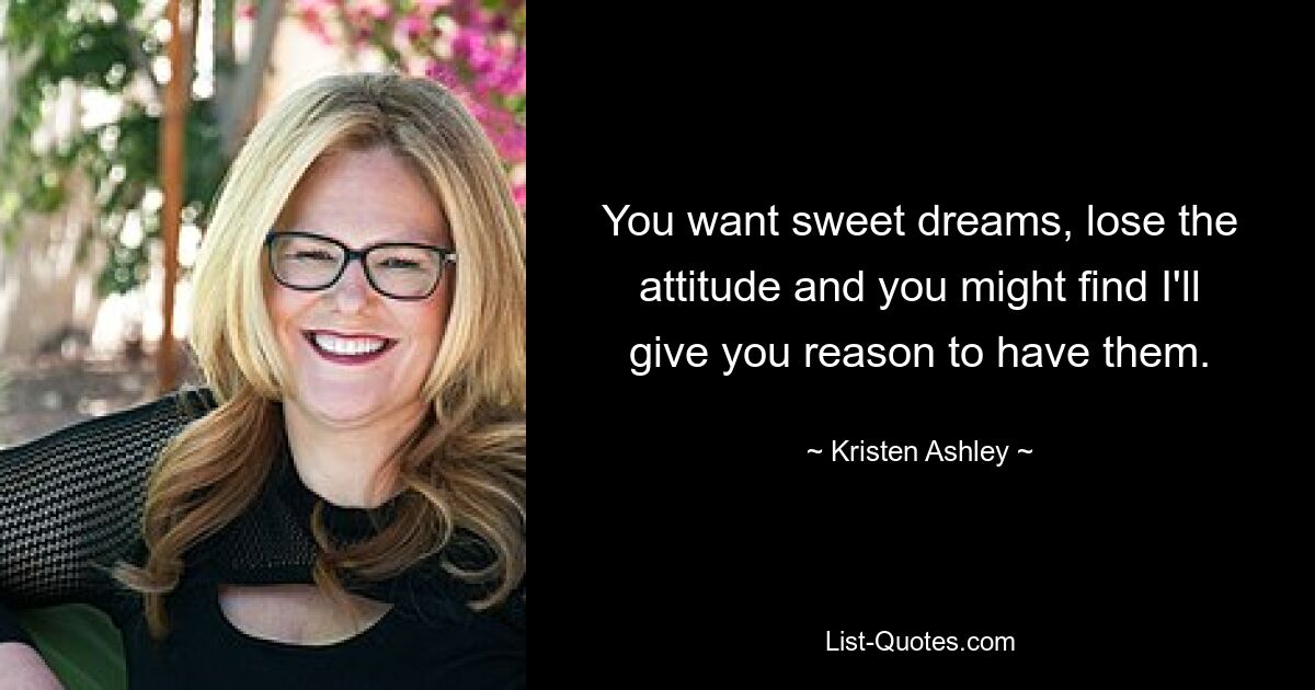 You want sweet dreams, lose the attitude and you might find I'll give you reason to have them. — © Kristen Ashley