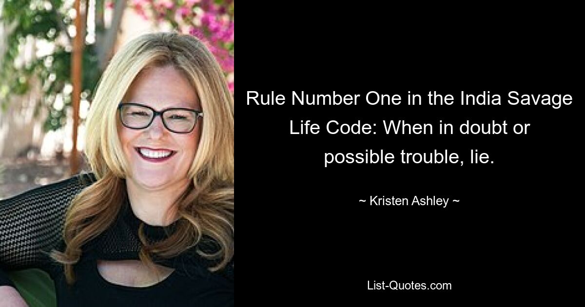 Rule Number One in the India Savage Life Code: When in doubt or possible trouble, lie. — © Kristen Ashley