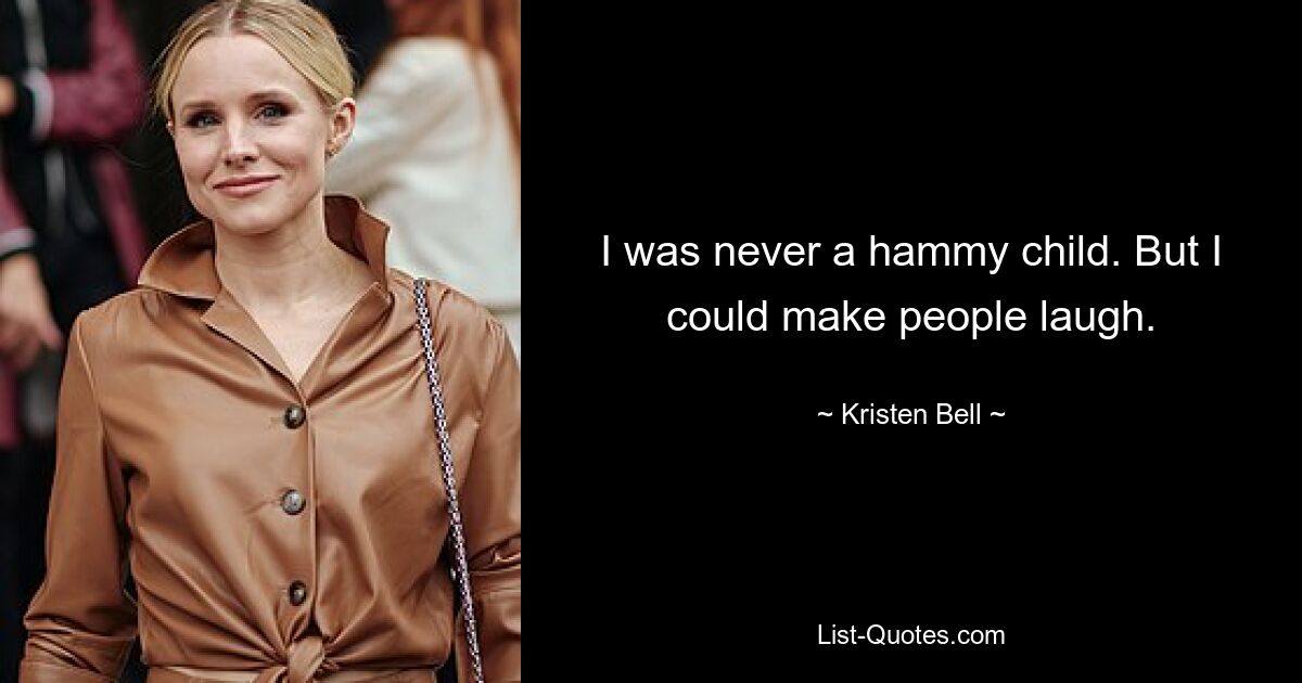 I was never a hammy child. But I could make people laugh. — © Kristen Bell