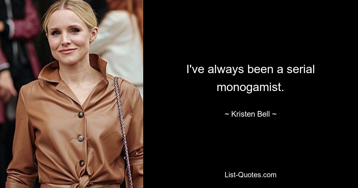 I've always been a serial monogamist. — © Kristen Bell