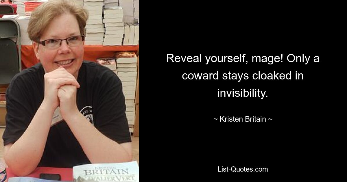 Reveal yourself, mage! Only a coward stays cloaked in invisibility. — © Kristen Britain