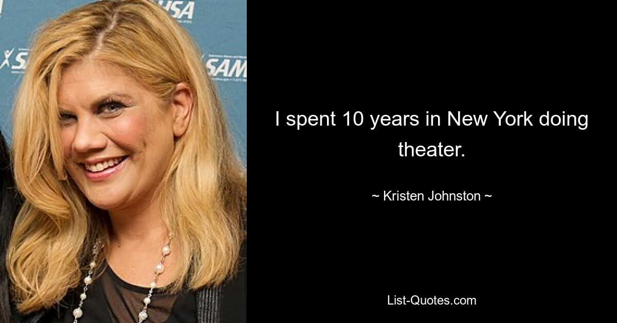 I spent 10 years in New York doing theater. — © Kristen Johnston