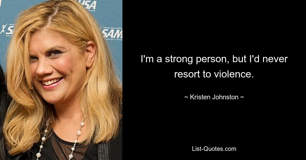 I'm a strong person, but I'd never resort to violence. — © Kristen Johnston