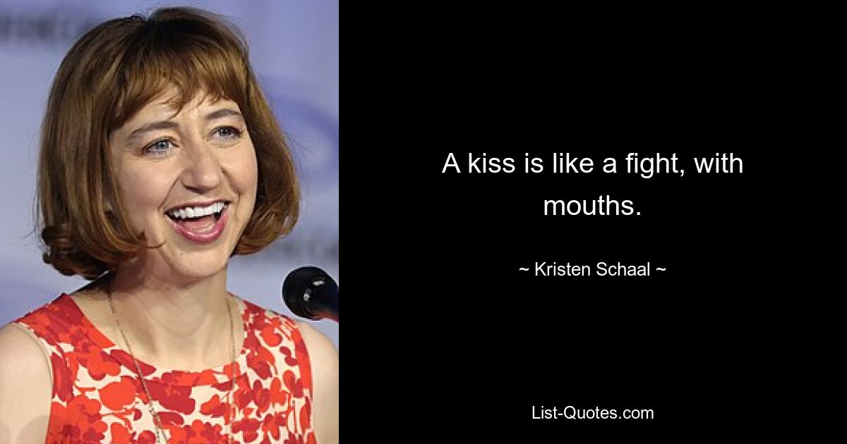 A kiss is like a fight, with mouths. — © Kristen Schaal