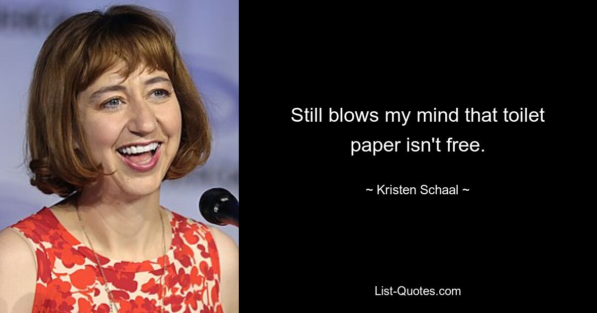 Still blows my mind that toilet paper isn't free. — © Kristen Schaal