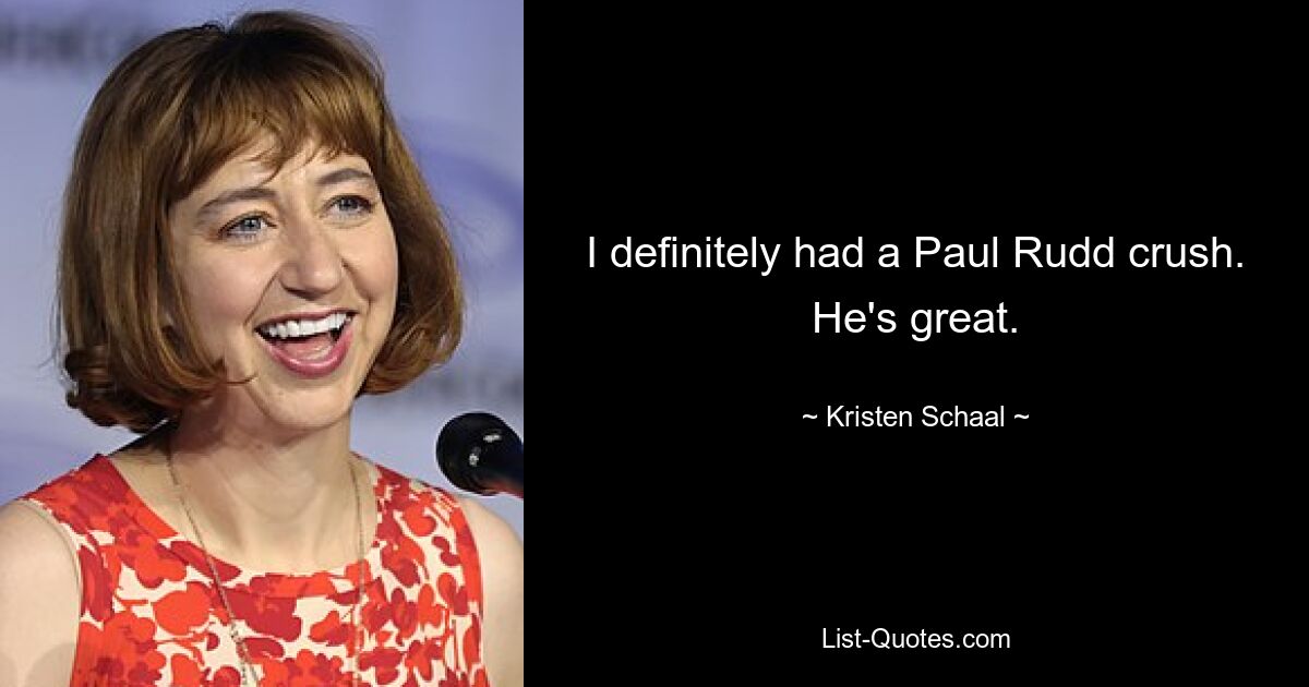 I definitely had a Paul Rudd crush. He's great. — © Kristen Schaal