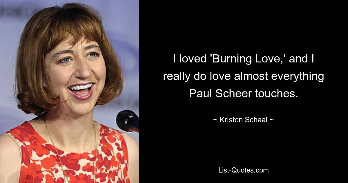 I loved 'Burning Love,' and I really do love almost everything Paul Scheer touches. — © Kristen Schaal