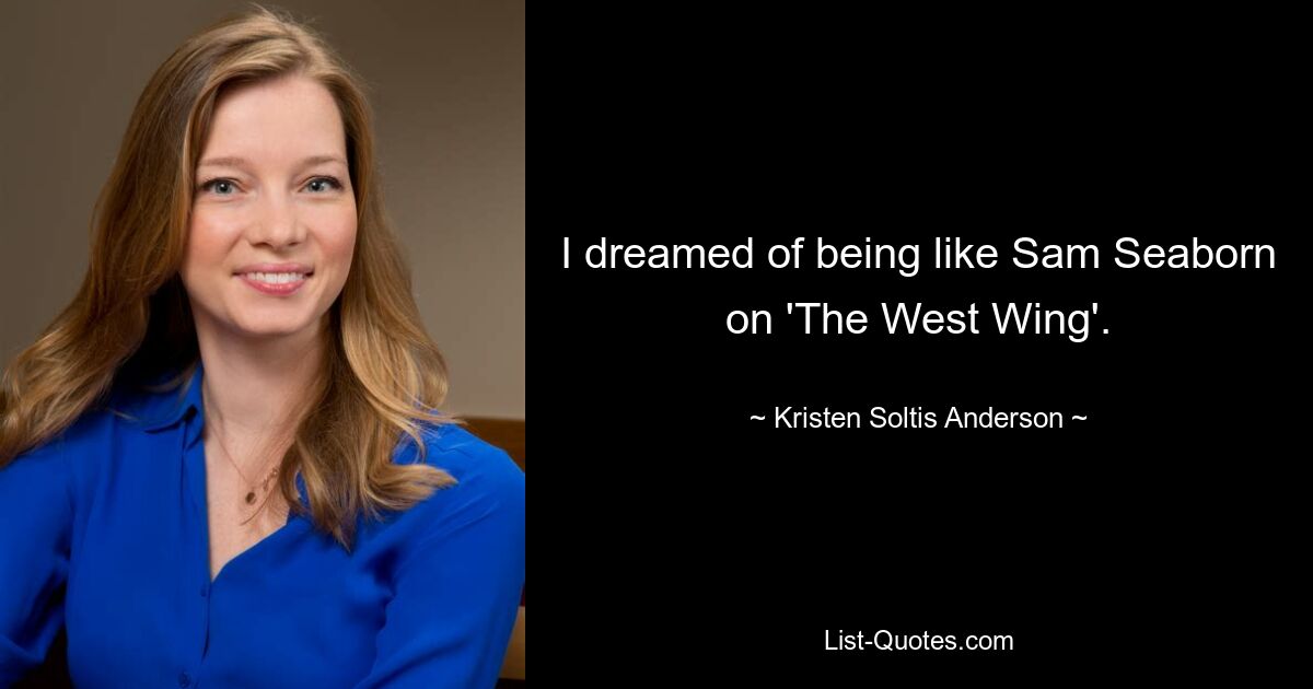 I dreamed of being like Sam Seaborn on 'The West Wing'. — © Kristen Soltis Anderson