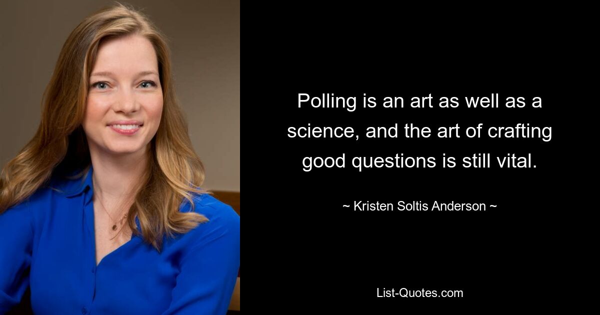 Polling is an art as well as a science, and the art of crafting good questions is still vital. — © Kristen Soltis Anderson