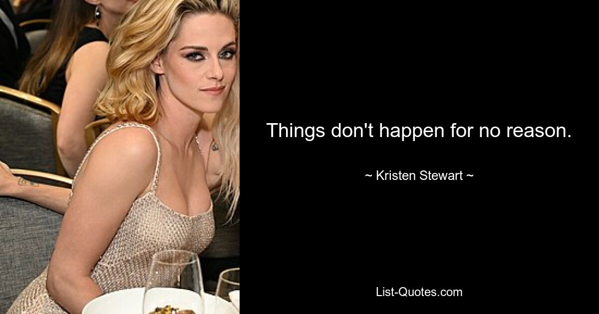 Things don't happen for no reason. — © Kristen Stewart