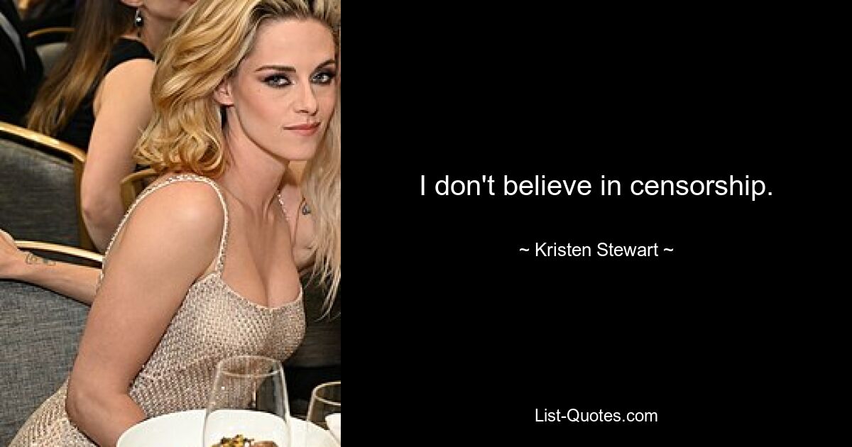 I don't believe in censorship. — © Kristen Stewart