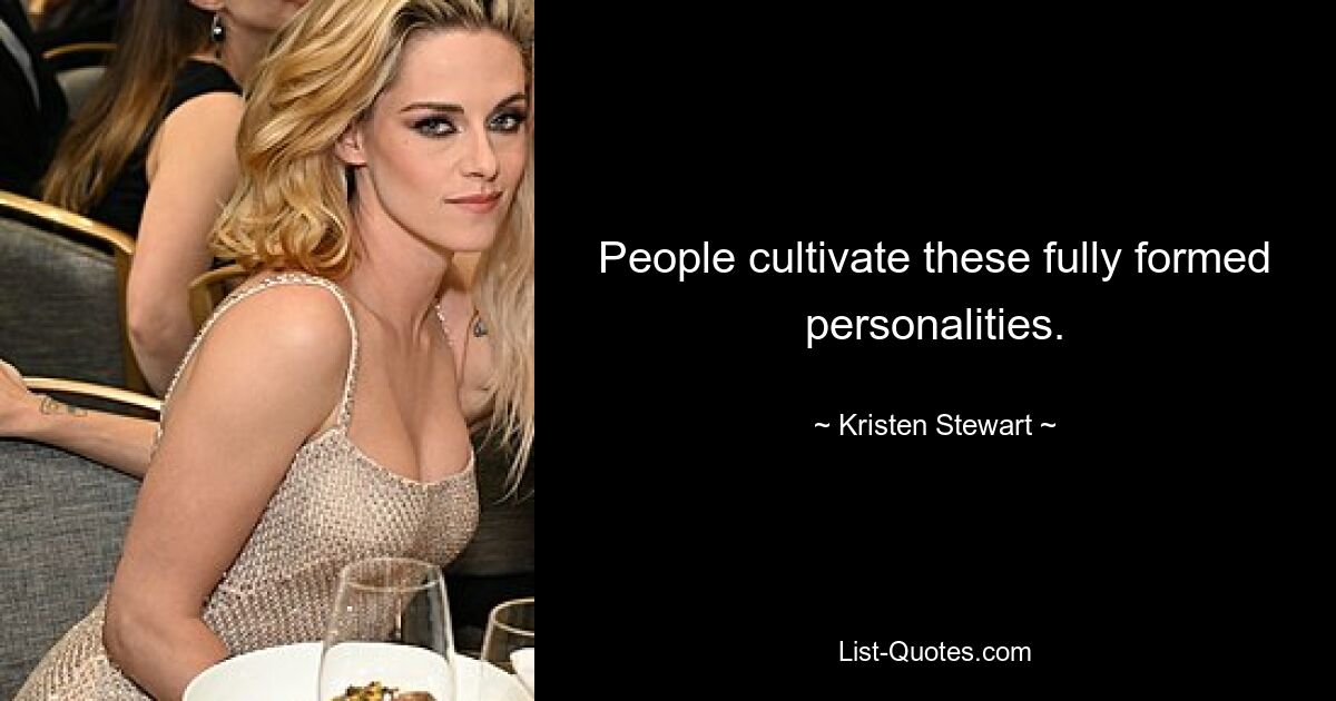 People cultivate these fully formed personalities. — © Kristen Stewart