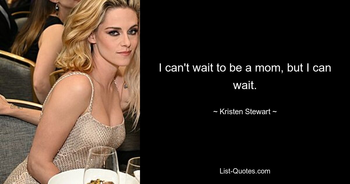 I can't wait to be a mom, but I can wait. — © Kristen Stewart