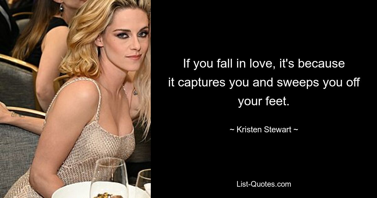 If you fall in love, it's because it captures you and sweeps you off your feet. — © Kristen Stewart