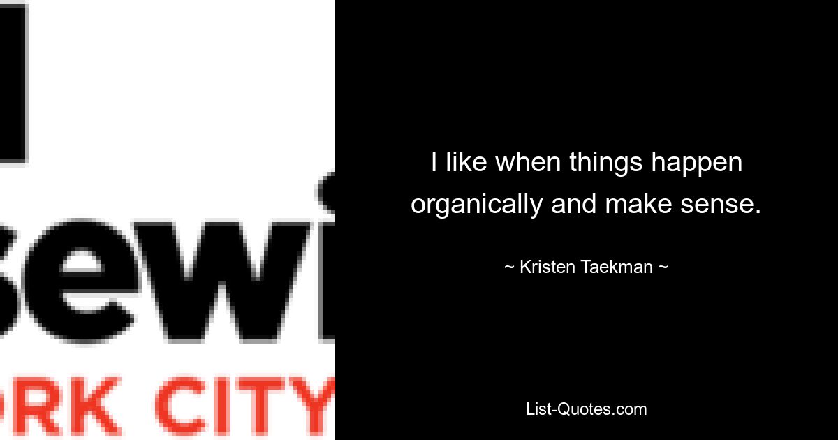 I like when things happen organically and make sense. — © Kristen Taekman