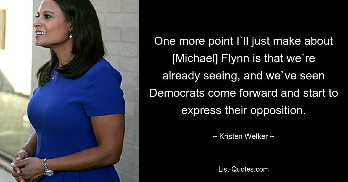 One more point I`ll just make about [Michael] Flynn is that we`re already seeing, and we`ve seen Democrats come forward and start to express their opposition. — © Kristen Welker