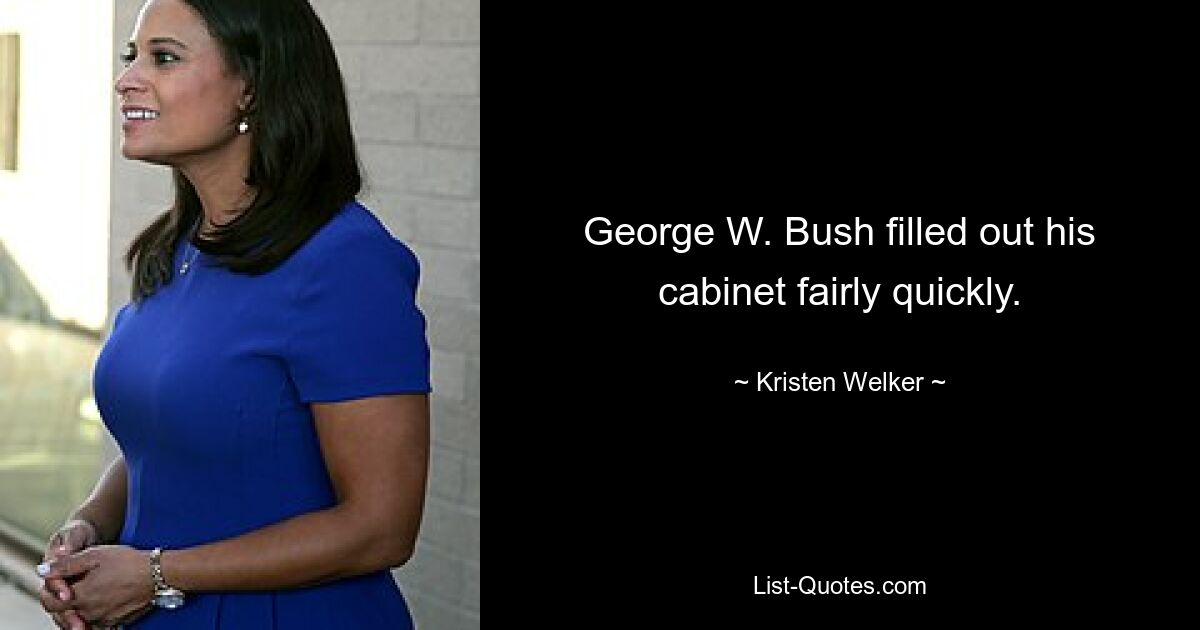 George W. Bush filled out his cabinet fairly quickly. — © Kristen Welker