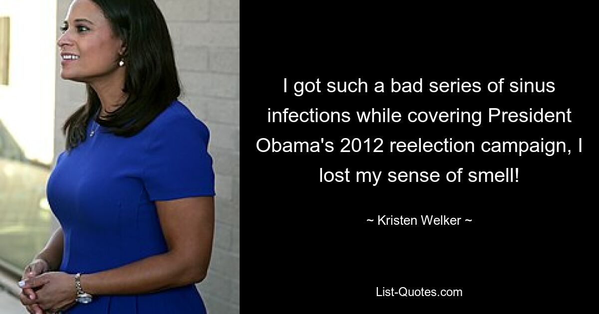 I got such a bad series of sinus infections while covering President Obama's 2012 reelection campaign, I lost my sense of smell! — © Kristen Welker