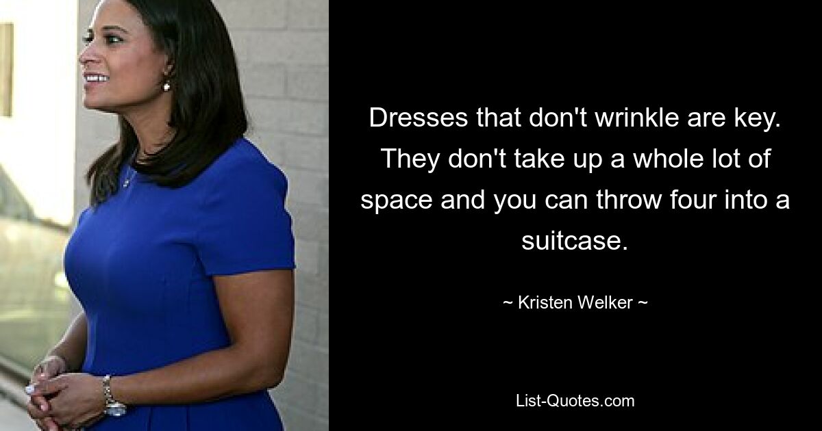 Dresses that don't wrinkle are key. They don't take up a whole lot of space and you can throw four into a suitcase. — © Kristen Welker