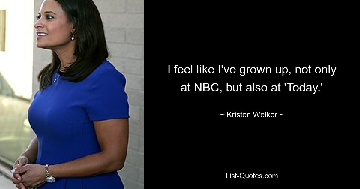 Ich habe das Gefühl, erwachsen geworden zu sein, nicht nur bei NBC, sondern auch bei „Today“. — © Kristen Welker