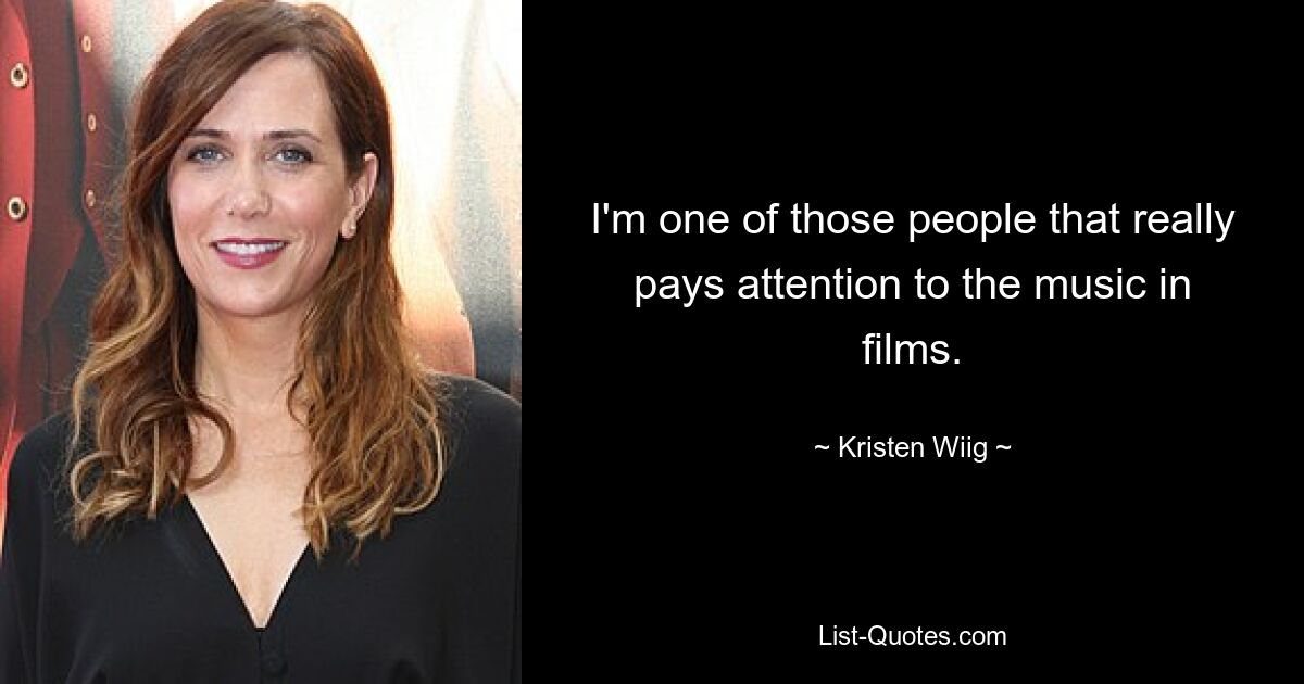 I'm one of those people that really pays attention to the music in films. — © Kristen Wiig