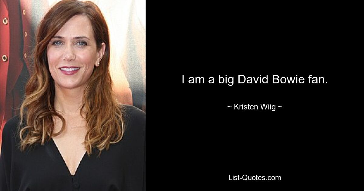 I am a big David Bowie fan. — © Kristen Wiig