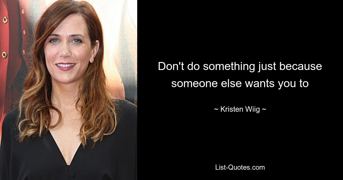 Don't do something just because someone else wants you to — © Kristen Wiig