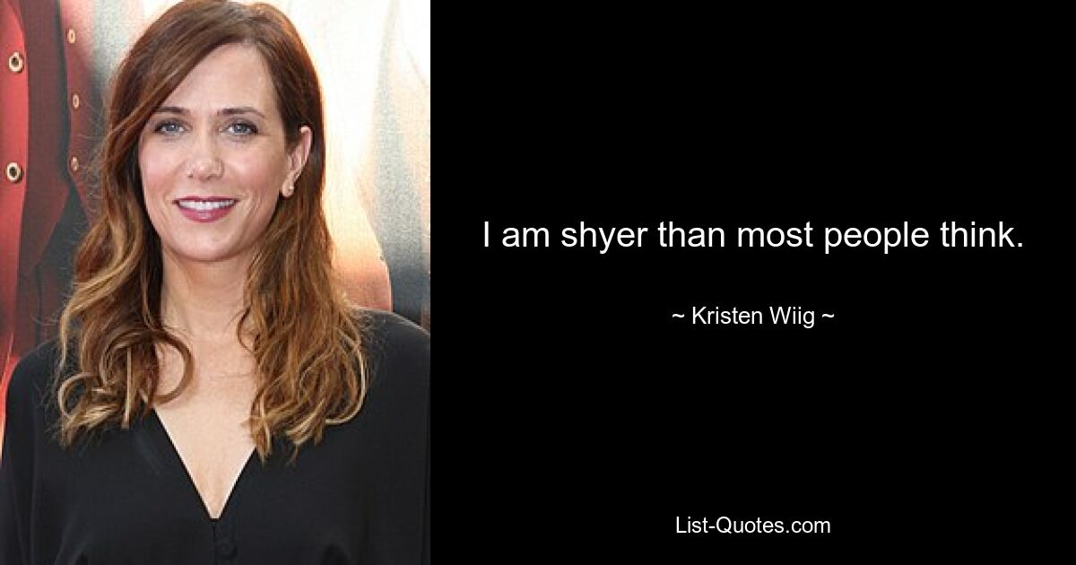 I am shyer than most people think. — © Kristen Wiig