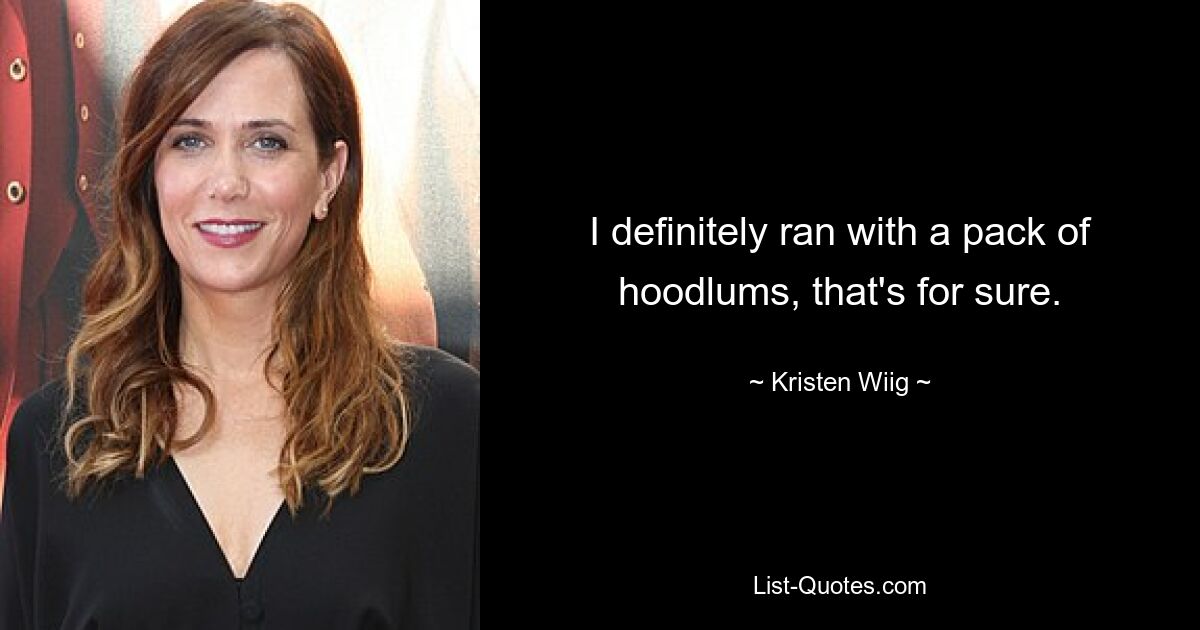 I definitely ran with a pack of hoodlums, that's for sure. — © Kristen Wiig