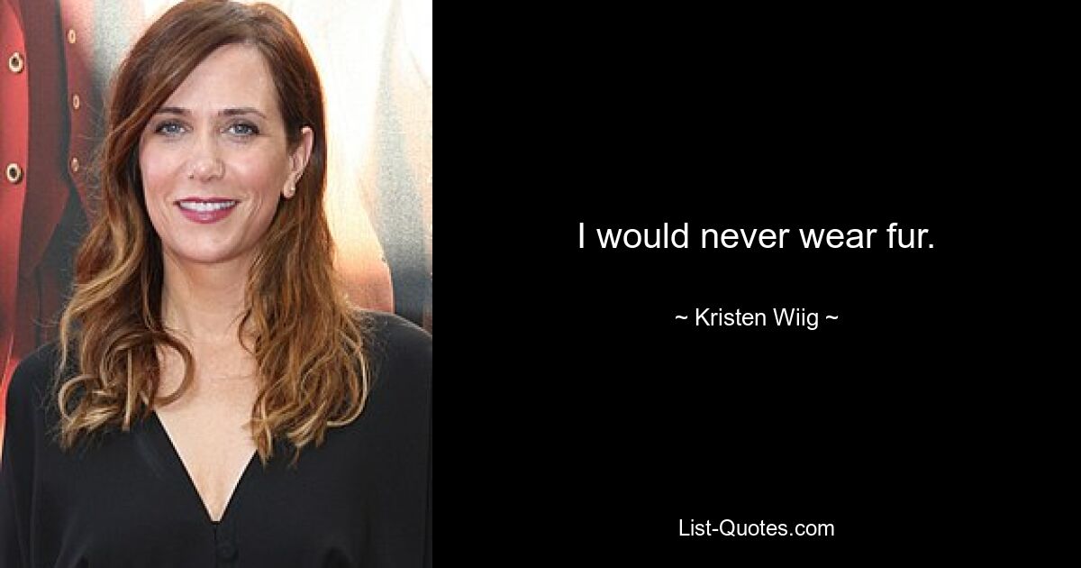 I would never wear fur. — © Kristen Wiig