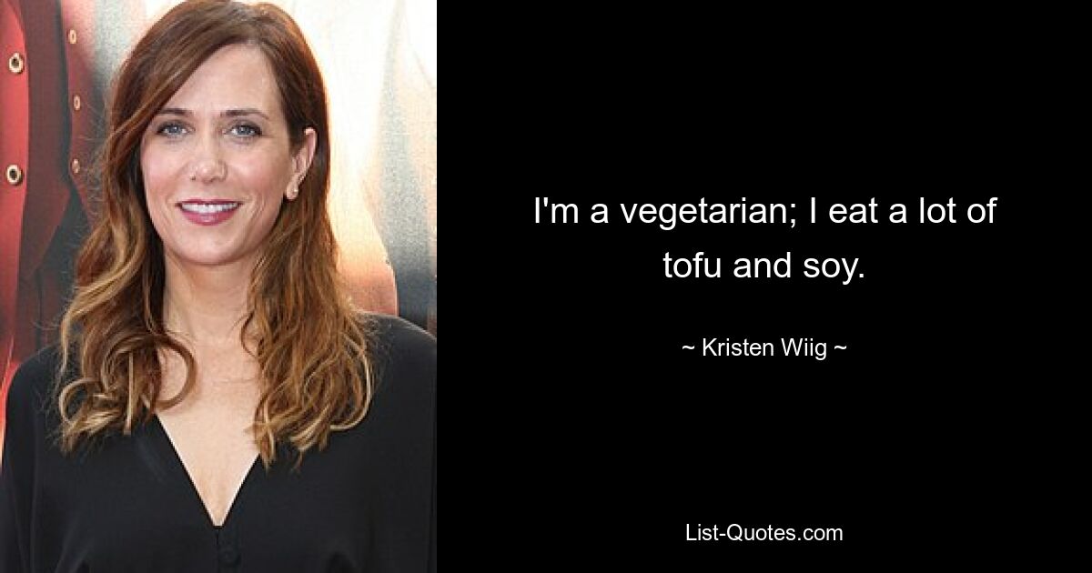 I'm a vegetarian; I eat a lot of tofu and soy. — © Kristen Wiig