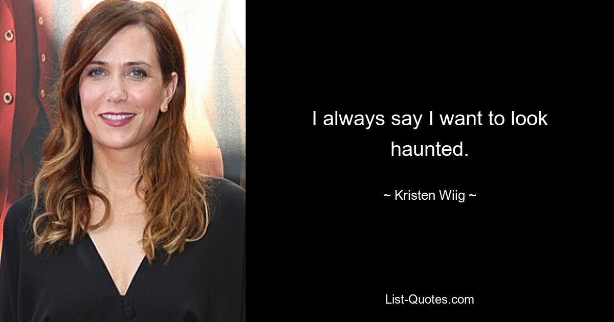 I always say I want to look haunted. — © Kristen Wiig