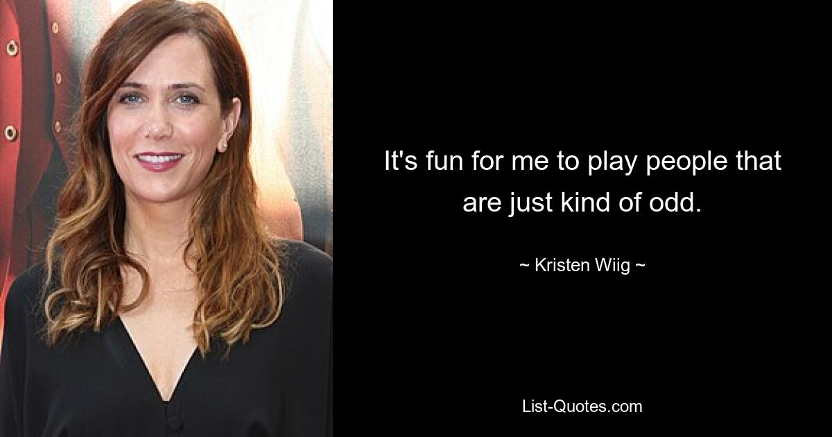 It's fun for me to play people that are just kind of odd. — © Kristen Wiig