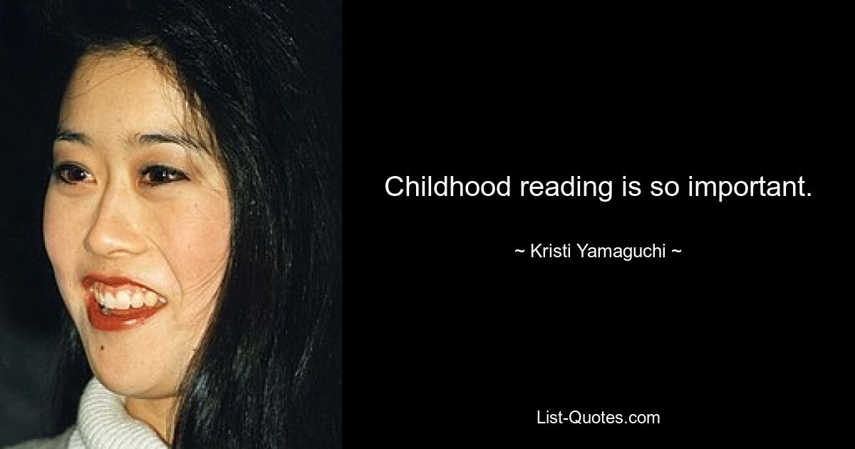 Childhood reading is so important. — © Kristi Yamaguchi