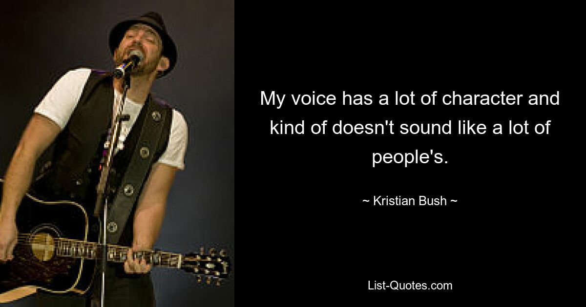 My voice has a lot of character and kind of doesn't sound like a lot of people's. — © Kristian Bush