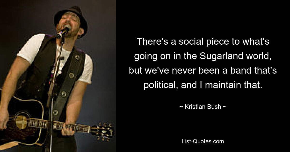 Das, was in der Sugarland-Welt vor sich geht, hat einen sozialen Aspekt, aber wir waren nie eine politische Band, und das behaupte ich. — © Kristian Bush