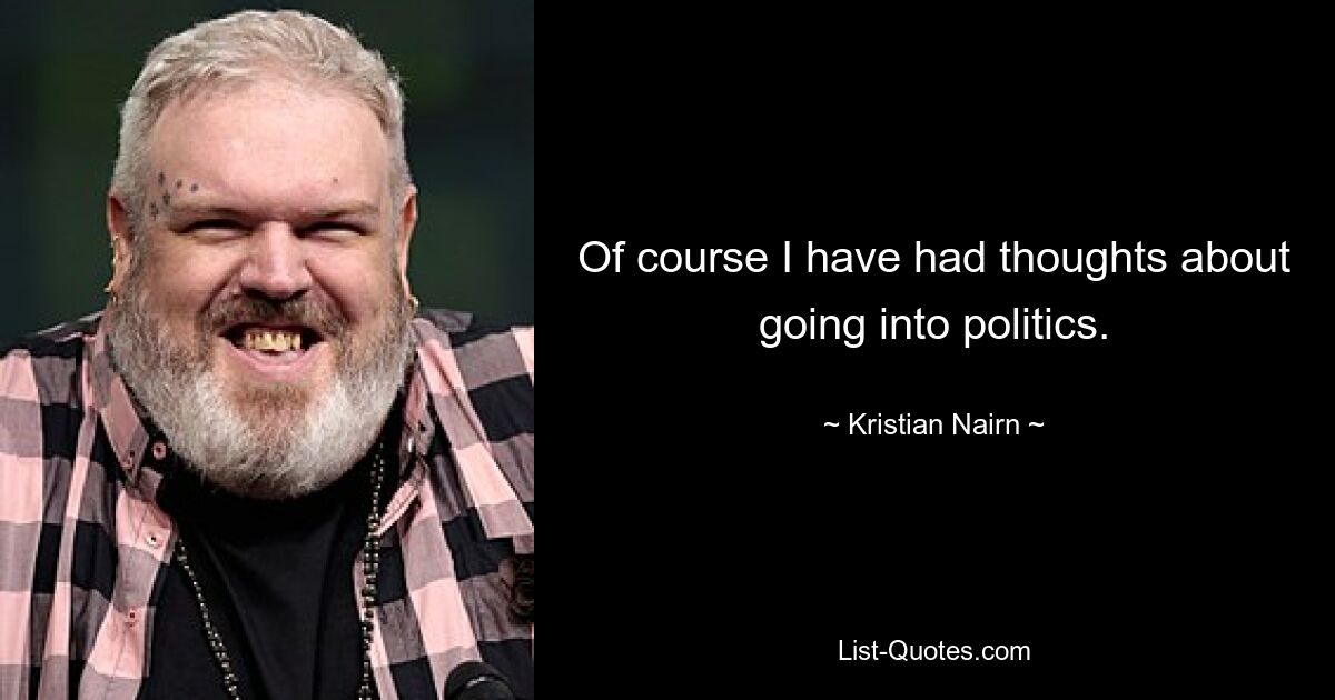 Of course I have had thoughts about going into politics. — © Kristian Nairn