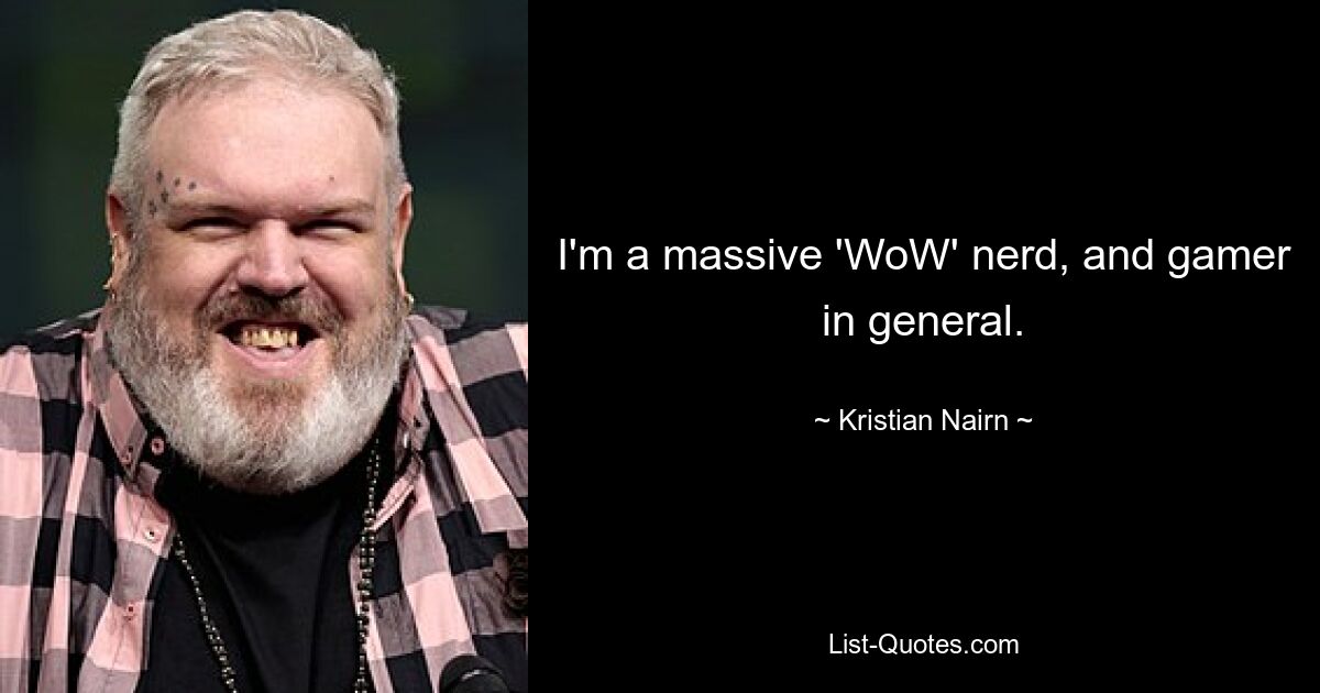 I'm a massive 'WoW' nerd, and gamer in general. — © Kristian Nairn