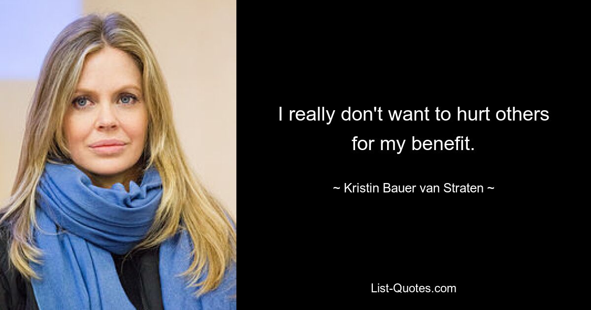 I really don't want to hurt others for my benefit. — © Kristin Bauer van Straten