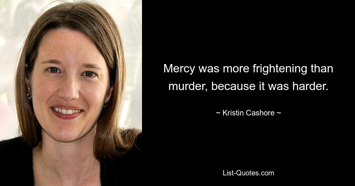 Mercy was more frightening than murder, because it was harder. — © Kristin Cashore