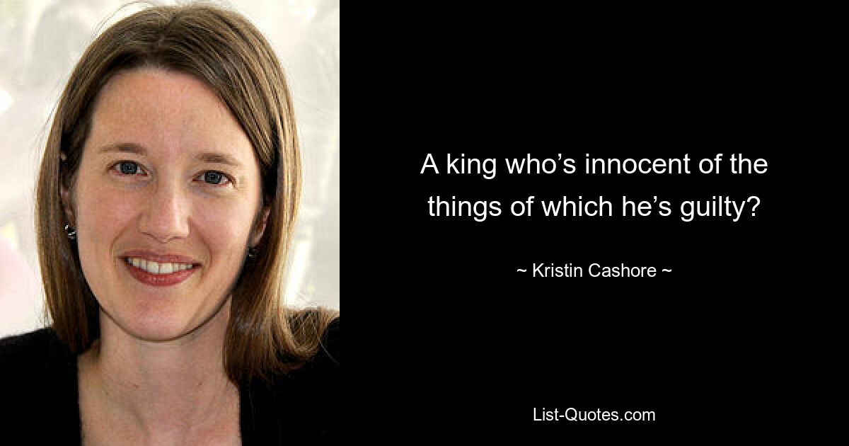 A king who’s innocent of the things of which he’s guilty? — © Kristin Cashore