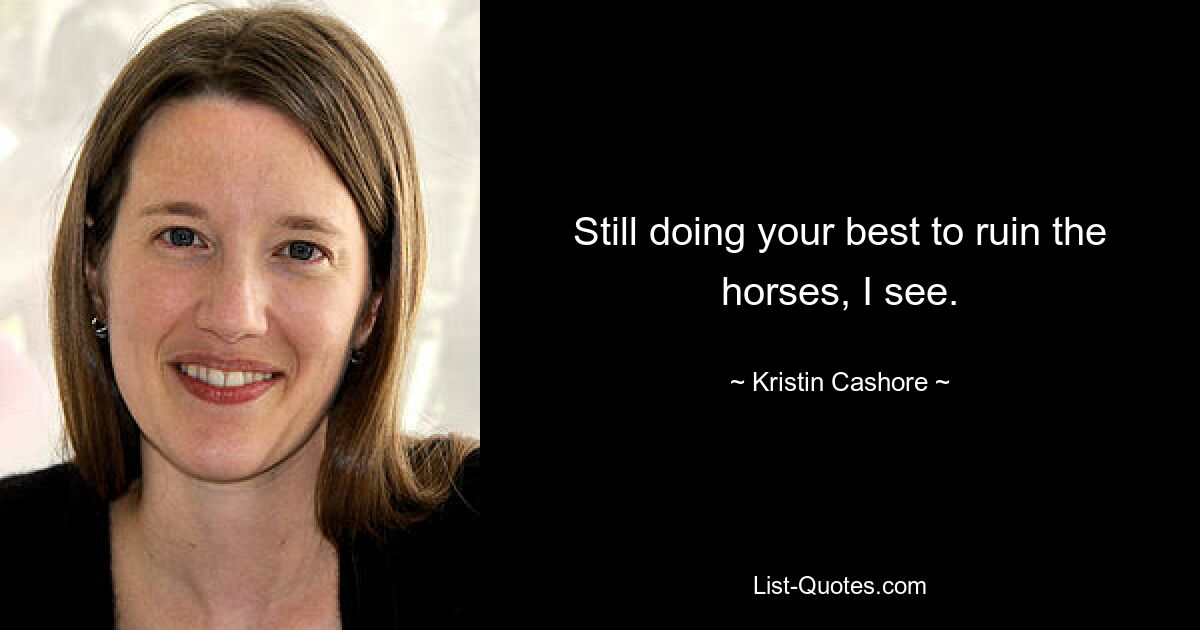 Still doing your best to ruin the horses, I see. — © Kristin Cashore