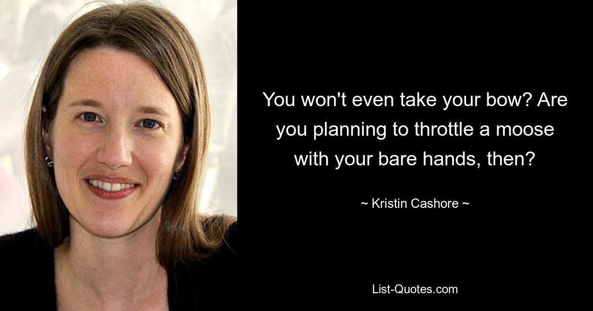 You won't even take your bow? Are you planning to throttle a moose with your bare hands, then? — © Kristin Cashore