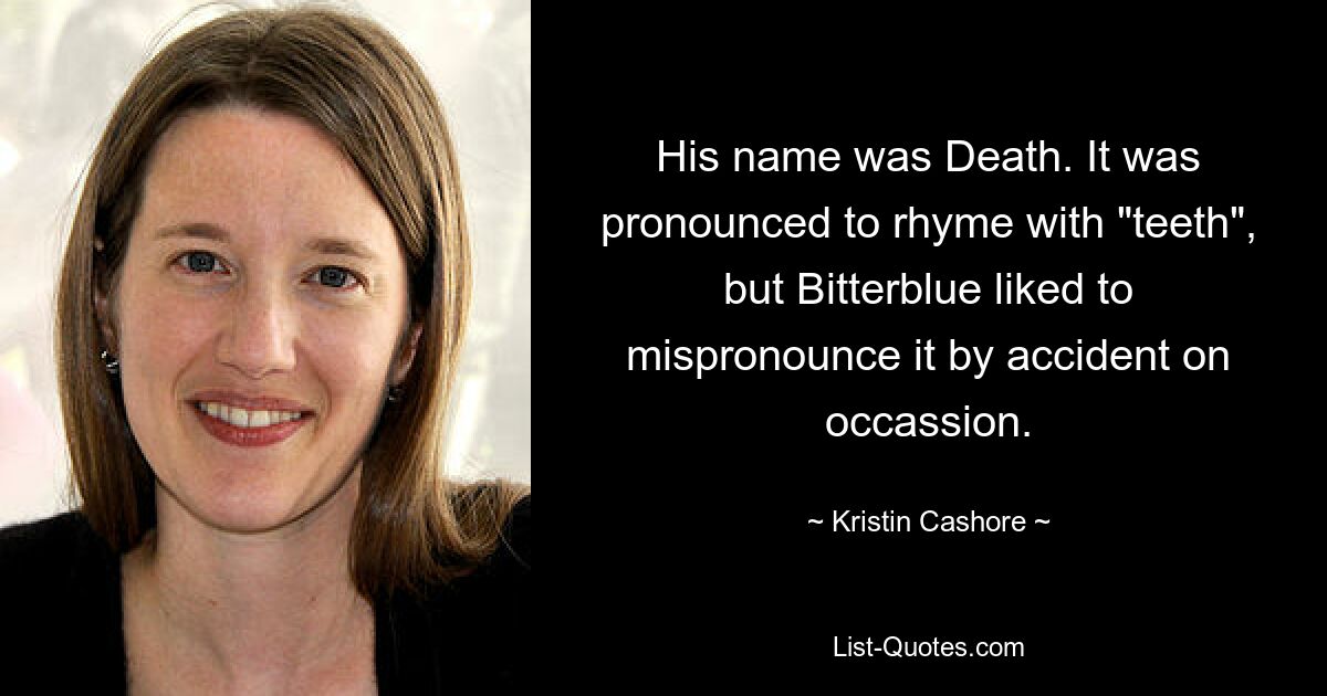Его звали Смерть. Произносилось так, чтобы оно рифмулось со словом «зубы», но Биттерблу любила иногда случайно произносить его неправильно. — © Кристин Кэшор